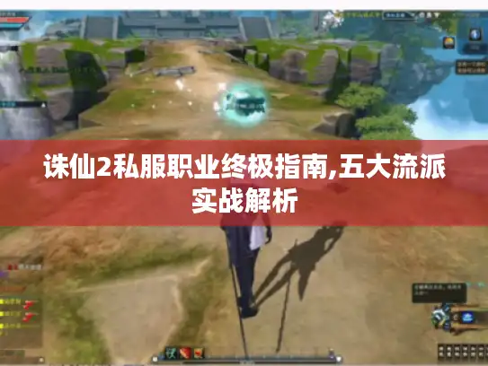 诛仙2私服职业终极指南,五大流派实战解析