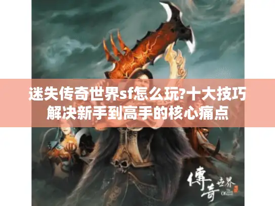 迷失传奇世界sf怎么玩?十大技巧解决新手到高手的核心痛点