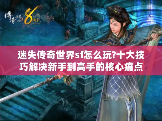 迷失传奇世界sf怎么玩?十大技巧解决新手到高手的核心痛点