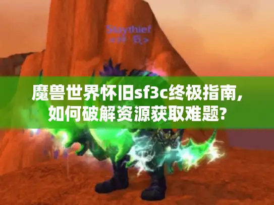 魔兽世界怀旧sf3c终极指南,如何破解资源获取难题?
