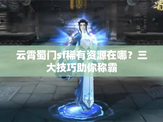 云霄蜀门sf稀有资源在哪?三大技巧助你称霸 云霄蜀门sf稀有资源在哪?三大技巧助你称霸