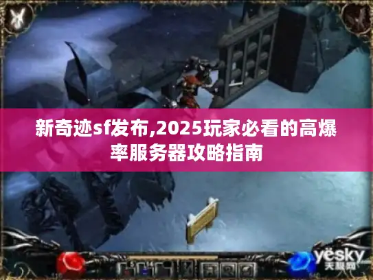 新奇迹sf发布,2025玩家必看的高爆率服务器攻略指南