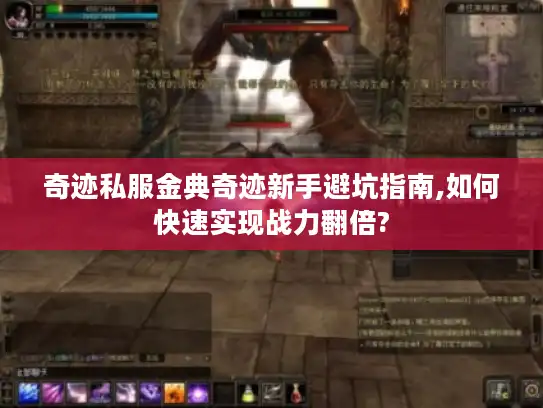 奇迹私服金典奇迹新手避坑指南,如何快速实现战力翻倍? 奇迹私服金典奇迹新手避坑指南,如何快速实现战力翻倍?