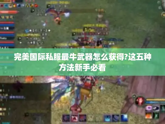 完美国际私服最牛武器怎么获得?这五种方法新手必看
