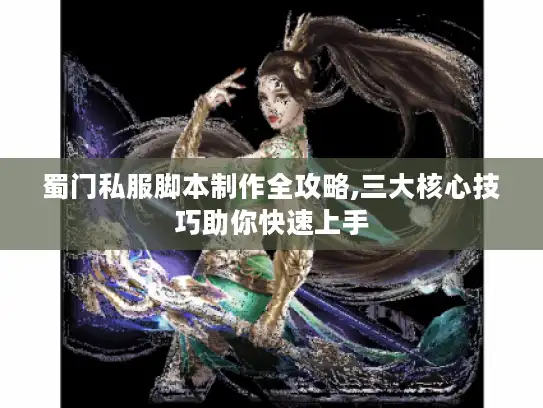 蜀门私服脚本制作全攻略,三大核心技巧助你快速上手