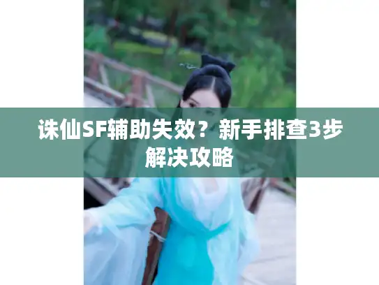 诛仙SF辅助失效？新手排查3步解决攻略