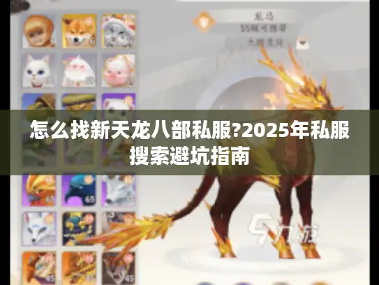 怎么找新天龙八部私服?2025年私服搜索避坑指南 怎么找新天龙八部私服?2025年私服搜索避坑指南