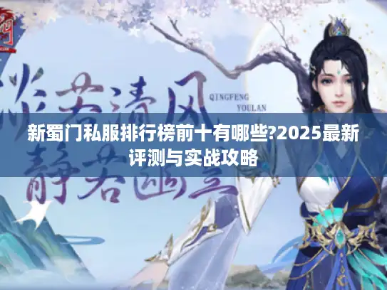 新蜀门私服排行榜前十有哪些?2025最新评测与实战攻略