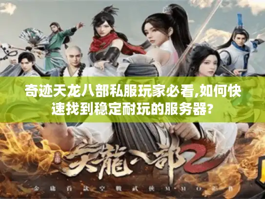 奇迹天龙八部私服玩家必看,如何快速找到稳定耐玩的服务器? 奇迹天龙八部私服玩家必看,如何快速找到稳定耐玩的服务器?