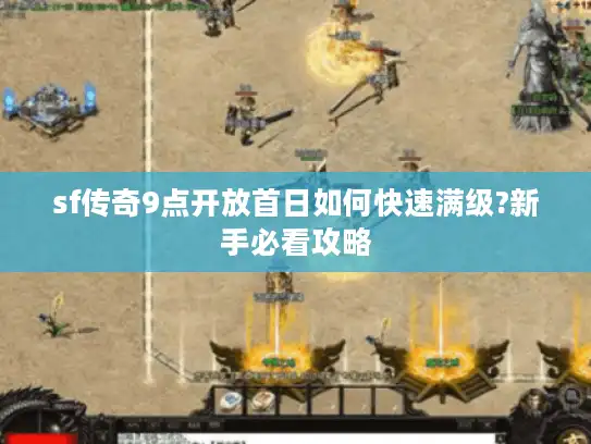 sf传奇9点开放首日如何快速满级?新手必看攻略