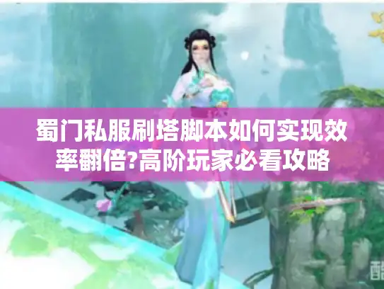 蜀门私服刷塔脚本如何实现效率翻倍?高阶玩家必看攻略