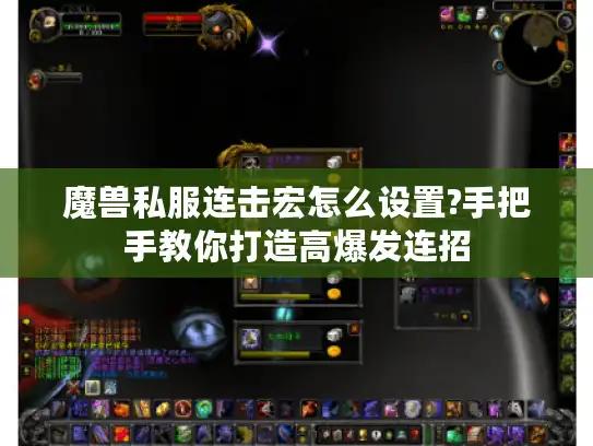 魔兽私服连击宏怎么设置?手把手教你打造高爆发连招