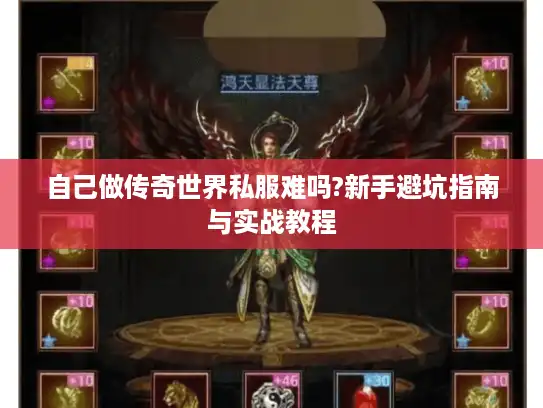 自己做传奇世界私服难吗?新手避坑指南与实战教程