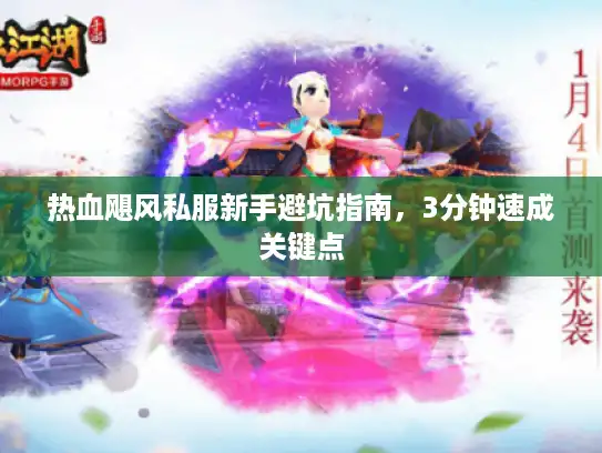 热血飓风私服新手避坑指南，3分钟速成关键点
