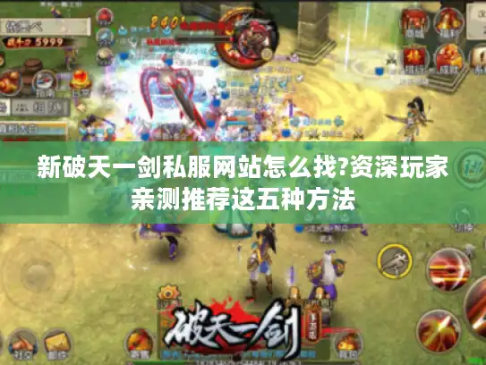 新破天一剑私服网站怎么找?资深玩家亲测推荐这五种方法 新破天一剑私服网站怎么找?资深玩家亲测推荐这五种方法