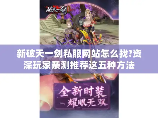 新破天一剑私服网站怎么找?资深玩家亲测推荐这五种方法 新破天一剑私服网站怎么找?资深玩家亲测推荐这五种方法