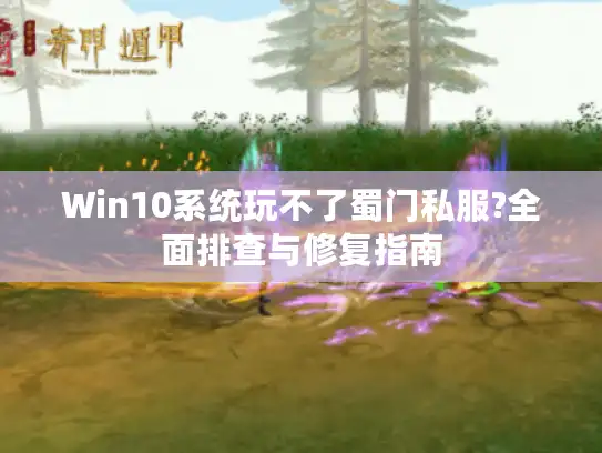 Win10系统玩不了蜀门私服?全面排查与修复指南 Win10系统玩不了蜀门私服?全面排查与修复指南