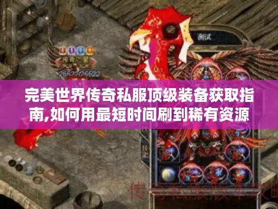 完美世界传奇私服顶级装备获取指南,如何用最短时间刷到稀有资源?