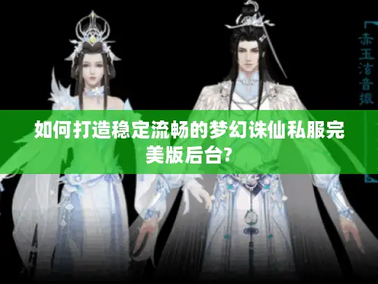 如何打造稳定流畅的梦幻诛仙私服完美版后台?