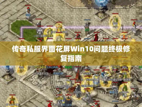 传奇私服界面花屏Win10问题终极修复指南