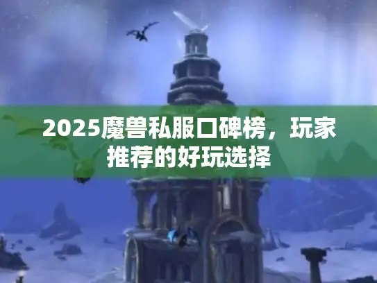 2025魔兽私服口碑榜,玩家推荐的好玩选择 2025魔兽私服口碑榜,玩家推荐的好玩选择