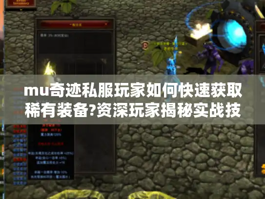 mu奇迹私服玩家如何快速获取稀有装备?资深玩家揭秘实战技巧 mu奇迹私服玩家如何快速获取稀有装备?资深玩家揭秘实战技巧
