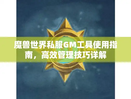 魔兽世界私服GM工具使用指南，高效管理技巧详解