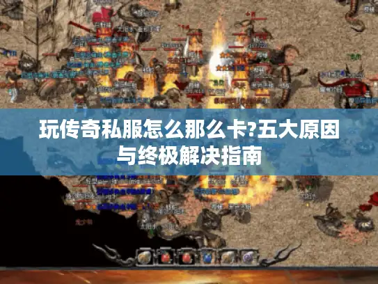 玩传奇私服怎么那么卡?五大原因与终极解决指南