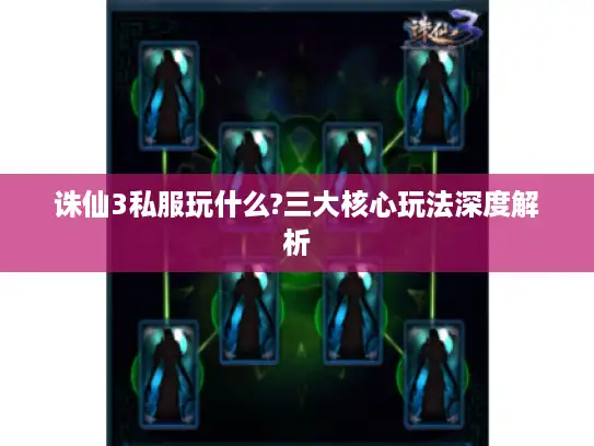 诛仙3私服玩什么?三大核心玩法深度解析