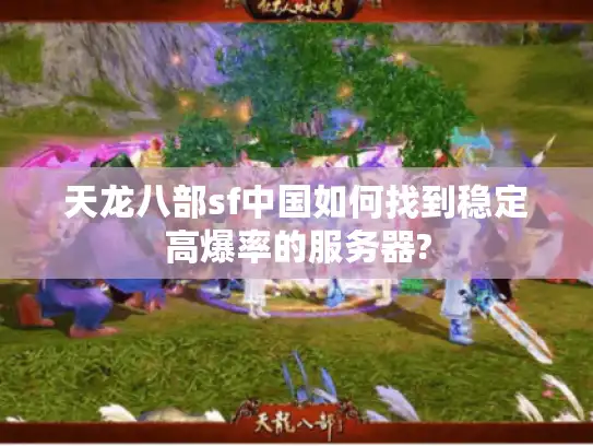 天龙八部sf中国如何找到稳定高爆率的服务器?
