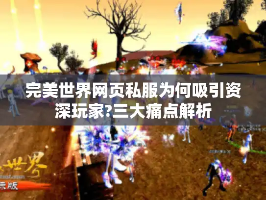完美世界网页私服为何吸引资深玩家?三大痛点解析