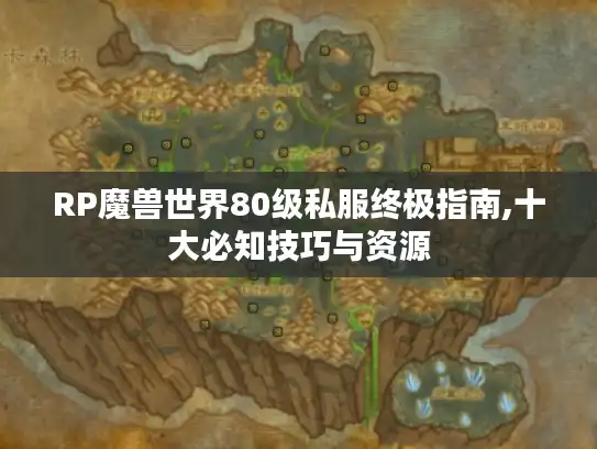 RP魔兽世界80级私服终极指南,十大必知技巧与资源 RP魔兽世界80级私服终极指南,十大必知技巧与资源