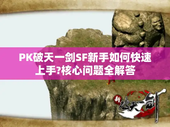 PK破天一剑SF新手如何快速上手?核心问题全解答