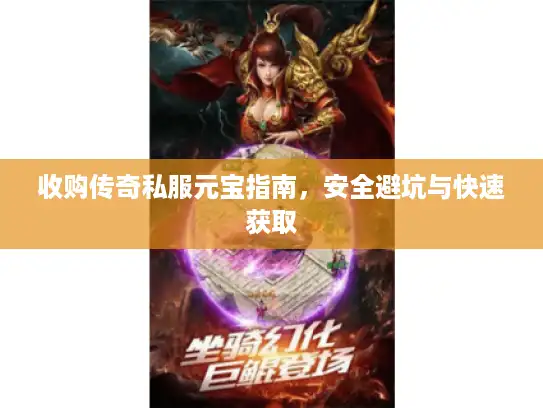 收购传奇私服元宝指南，安全避坑与快速获取