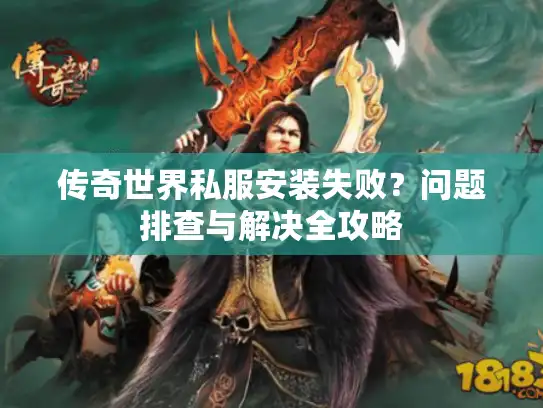 传奇世界私服安装失败?问题排查与解决全攻略 传奇世界私服安装失败?问题排查与解决全攻略