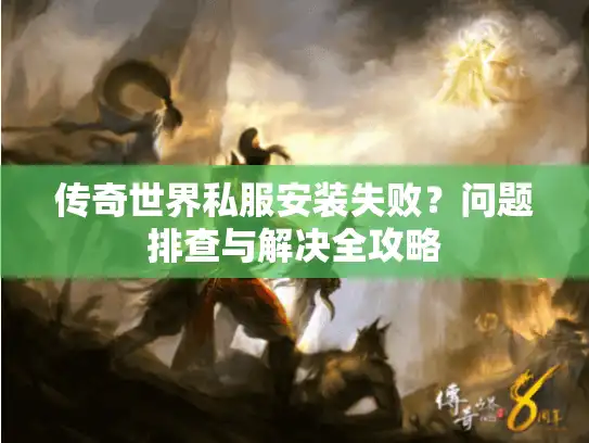 传奇世界私服安装失败?问题排查与解决全攻略 传奇世界私服安装失败?问题排查与解决全攻略