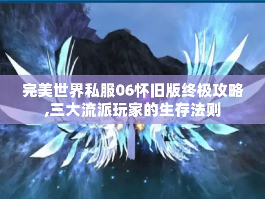 完美世界私服06怀旧版终极攻略,三大流派玩家的生存法则