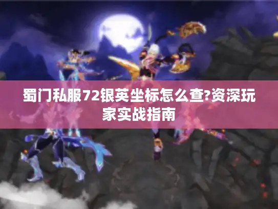 蜀门私服72银英坐标怎么查?资深玩家实战指南