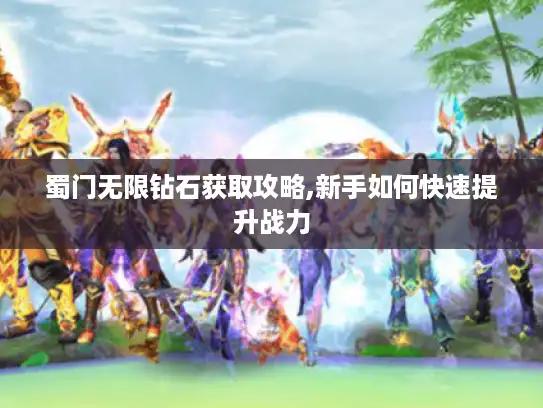 蜀门无限钻石获取攻略,新手如何快速提升战力 蜀门无限钻石获取攻略,新手如何快速提升战力