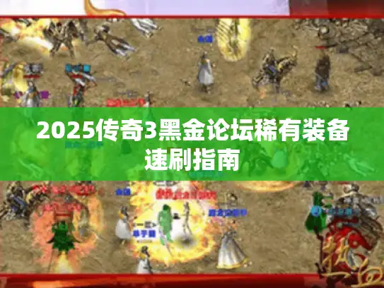 2025传奇3黑金论坛稀有装备速刷指南