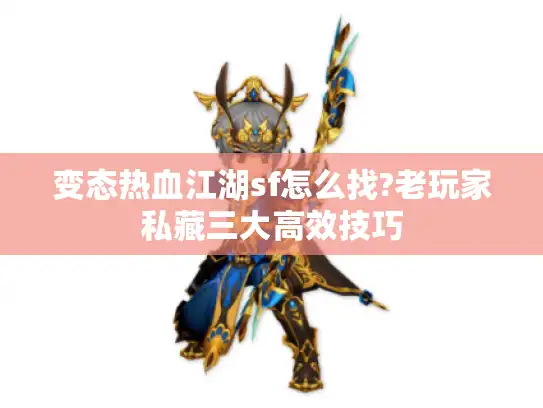 变态热血江湖sf怎么找?老玩家私藏三大高效技巧