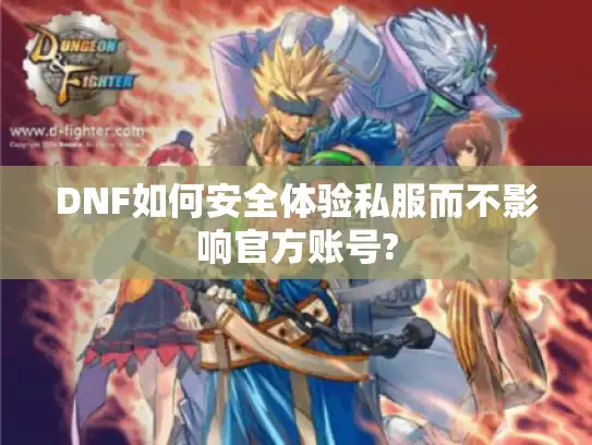 DNF如何安全体验私服而不影响官方账号?