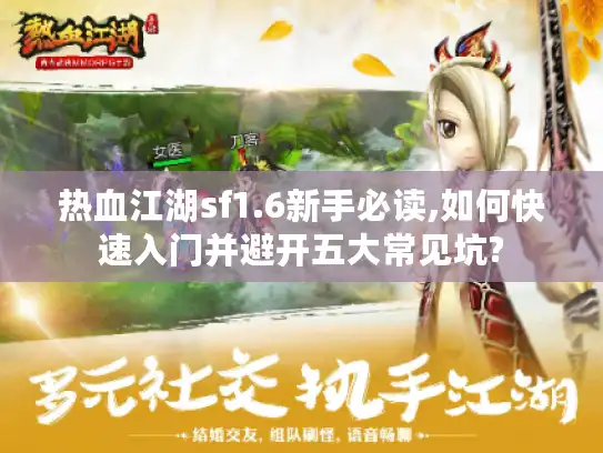 热血江湖sf1.6新手必读,如何快速入门并避开五大常见坑? 热血江湖sf1.6新手必读,如何快速入门并避开五大常见坑?