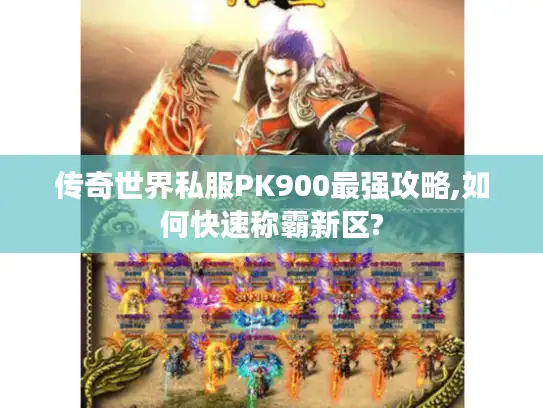 传奇世界私服PK900最强攻略,如何快速称霸新区?