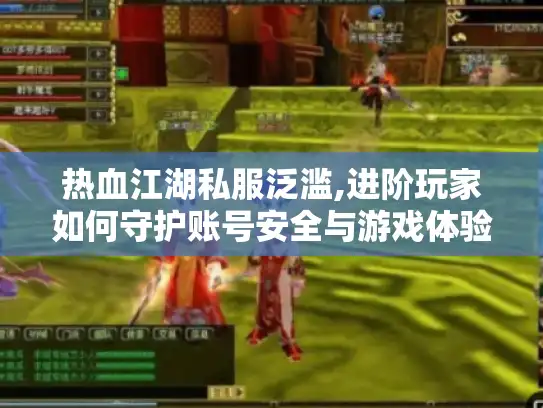 热血江湖私服泛滥,进阶玩家如何守护账号安全与游戏体验?