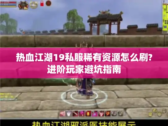 热血江湖19私服稀有资源怎么刷?进阶玩家避坑指南