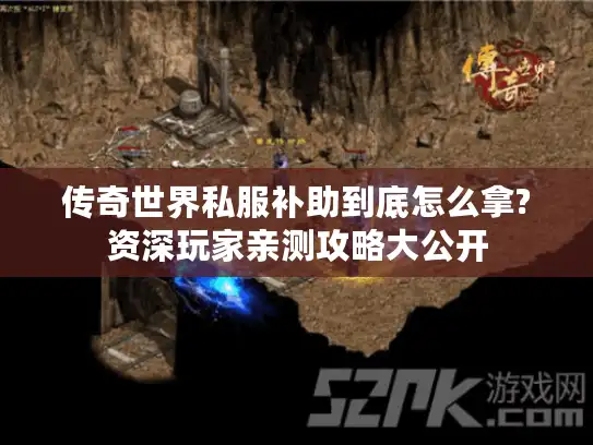 传奇世界私服补助到底怎么拿?资深玩家亲测攻略大公开 传奇世界私服补助到底怎么拿?资深玩家亲测攻略大公开