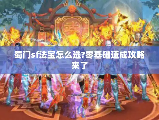 蜀门sf法宝怎么选?零基础速成攻略来了