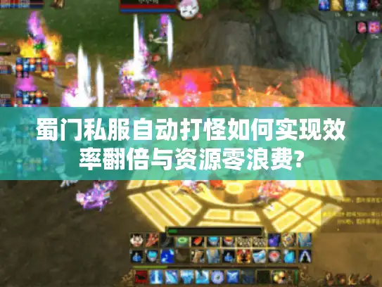 蜀门私服自动打怪如何实现效率翻倍与资源零浪费?