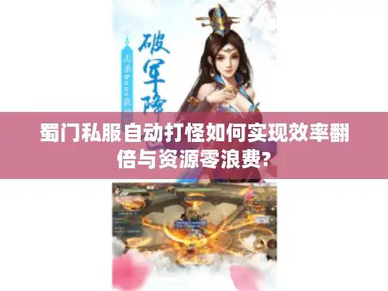 蜀门私服自动打怪如何实现效率翻倍与资源零浪费?